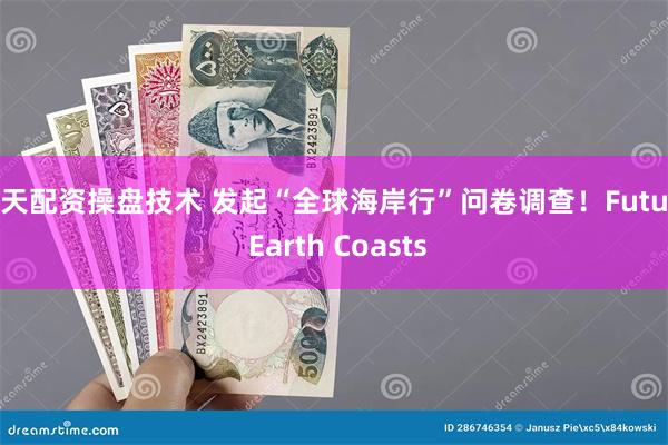 按天配资操盘技术 发起“全球海岸行”问卷调查！Future Earth Coasts