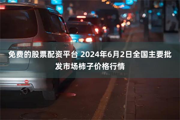 免费的股票配资平台 2024年6月2日全国主要批发市场柿子价格行情