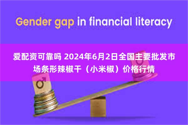 爱配资可靠吗 2024年6月2日全国主要批发市场条形辣椒干（小米椒）价格行情