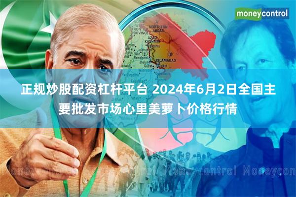 正规炒股配资杠杆平台 2024年6月2日全国主要批发市场心里美萝卜价格行情