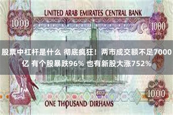 股票中杠杆是什么 彻底疯狂！两市成交额不足7000亿 有个股暴跌96% 也有新股大涨752%