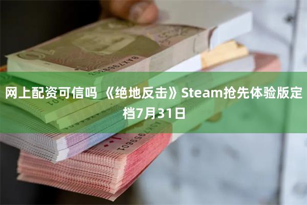 网上配资可信吗 《绝地反击》Steam抢先体验版定档7月31日