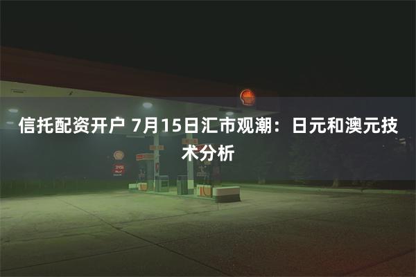 信托配资开户 7月15日汇市观潮：日元和澳元技术分析