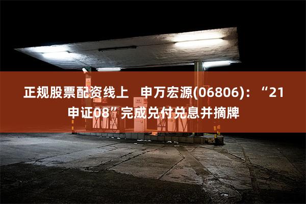 正规股票配资线上   申万宏源(06806)：“21申证08”完成兑付兑息并摘牌