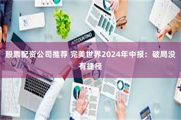 股票配资公司推荐 完美世界2024年中报：破局没有捷径