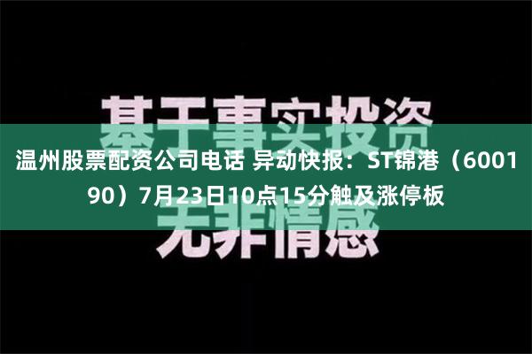 温州股票配资公司电话 异动快报：ST锦港（600190）7月23日10点15分触及涨停板