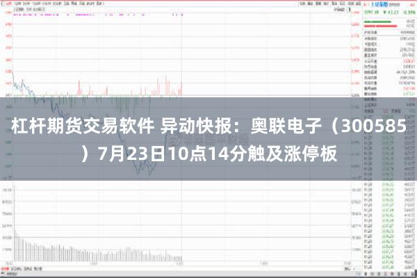 杠杆期货交易软件 异动快报：奥联电子（300585）7月23日10点14分触及涨停板