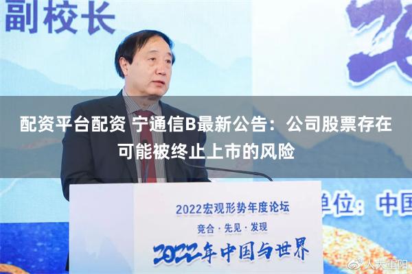 配资平台配资 宁通信B最新公告：公司股票存在可能被终止上市的风险