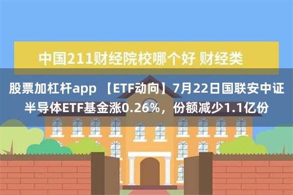 股票加杠杆app 【ETF动向】7月22日国联安中证半导体ETF基金涨0.26%，份额减少1.1亿份