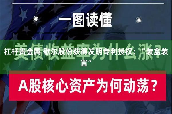 杠杆贵金属 歌尔股份获得发明专利授权：“装盒装置”