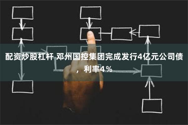 配资炒股杠杆 邓州国控集团完成发行4亿元公司债，利率4％