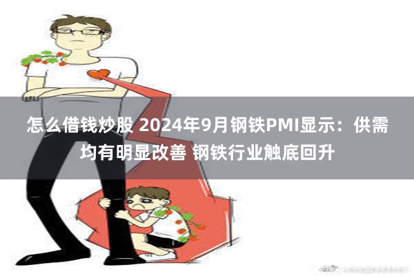 怎么借钱炒股 2024年9月钢铁PMI显示：供需均有明显改善 钢铁行业触底回升