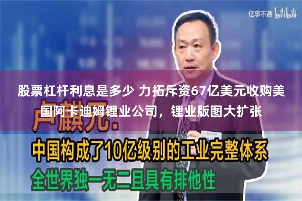 股票杠杆利息是多少 力拓斥资67亿美元收购美国阿卡迪姆锂业公司，锂业版图大扩张