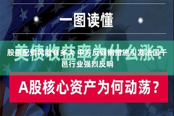 股票配资风险有多大 中方反倾销措施引发法国干邑行业强烈反响