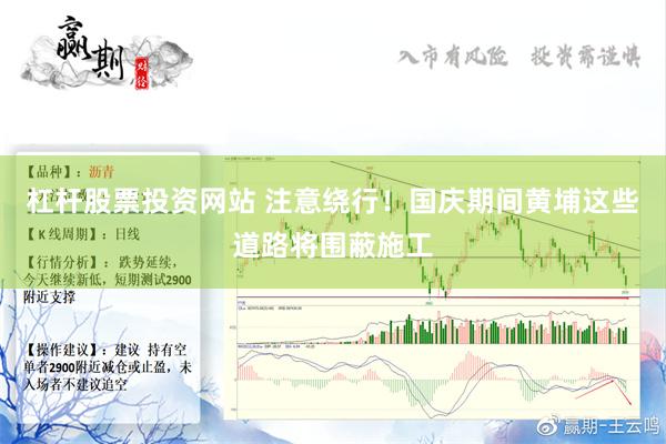 杠杆股票投资网站 注意绕行！国庆期间黄埔这些道路将围蔽施工