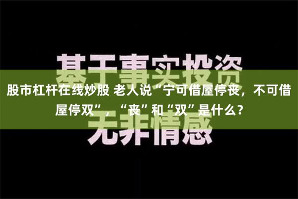 股市杠杆在线炒股 老人说“宁可借屋停丧，不可借屋停双”，“丧”和“双”是什么？