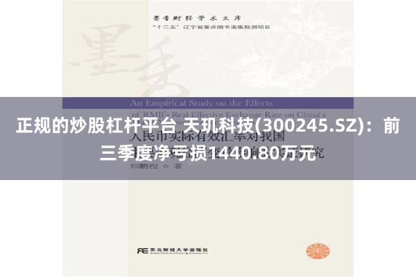 正规的炒股杠杆平台 天玑科技(300245.SZ)：前三季度净亏损1440.80万元