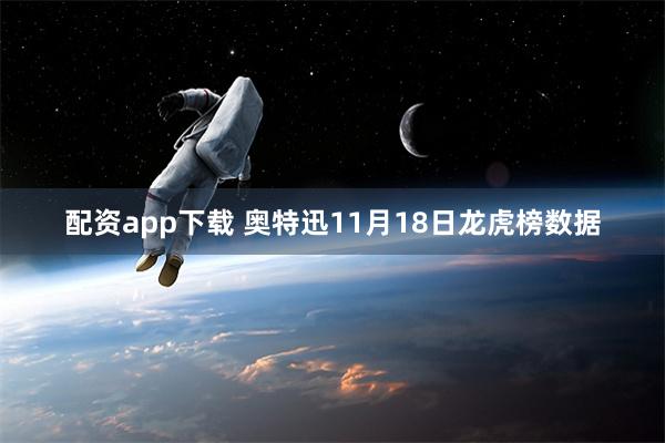 配资app下载 奥特迅11月18日龙虎榜数据