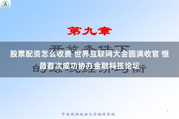 股票配资怎么收费 世界互联网大会圆满收官 恒昌首次成功协办金融科技论坛