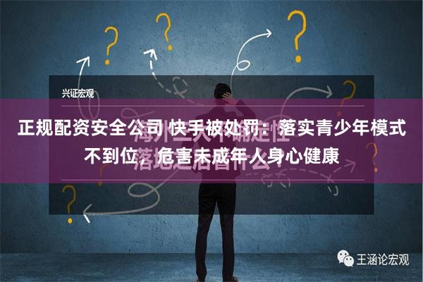 正规配资安全公司 快手被处罚：落实青少年模式不到位，危害未成年人身心健康