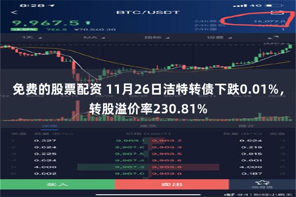 免费的股票配资 11月26日洁特转债下跌0.01%，转股溢价率230.81%