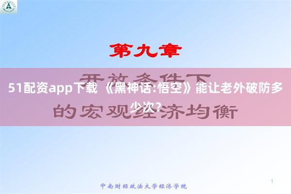 51配资app下载 《黑神话:悟空》能让老外破防多少次？