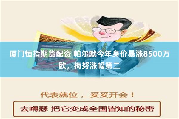 厦门恒指期货配资 帕尔默今年身价暴涨8500万欧，梅努涨幅第二