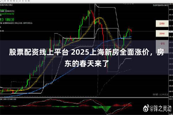 股票配资线上平台 2025上海新房全面涨价，房东的春天来了