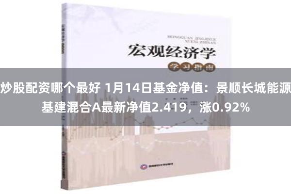 炒股配资哪个最好 1月14日基金净值：景顺长城能源基建混合A最新净值2.419，涨0.92%