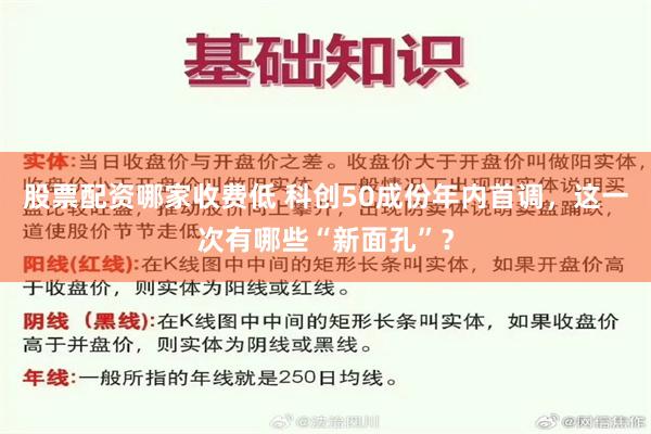 股票配资哪家收费低 科创50成份年内首调，这一次有哪些“新面孔”？