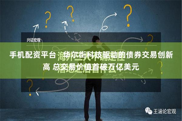 手机配资平台   华尔街科技驱动的债券交易创新高 总交易价值首破万亿美元