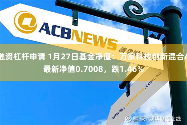 融资杠杆申请 1月27日基金净值：万家科技创新混合A最新净值0.7008，跌1.46%