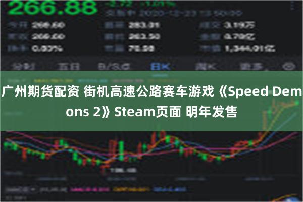 广州期货配资 街机高速公路赛车游戏《Speed Demons 2》Steam页面 明年发售